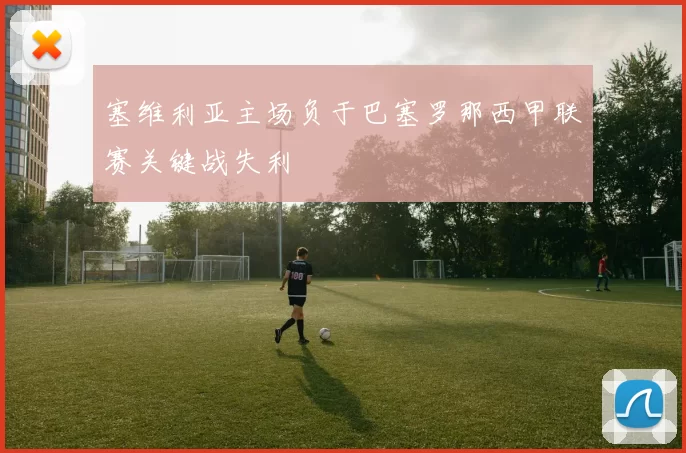 塞维利亚主场负于巴塞罗那西甲联赛关键战失利