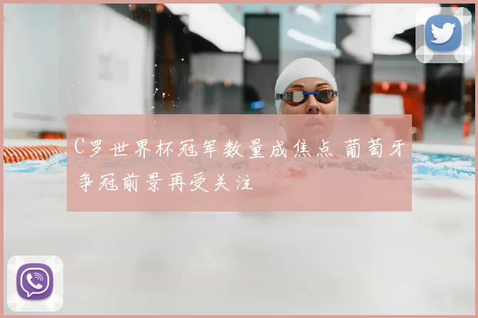 C罗世界杯冠军数量成焦点 葡萄牙争冠前景再受关注
