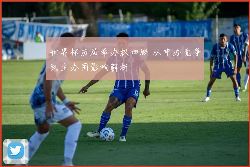 世界杯历届举办权回顾 从申办竞争到主办国影响解析