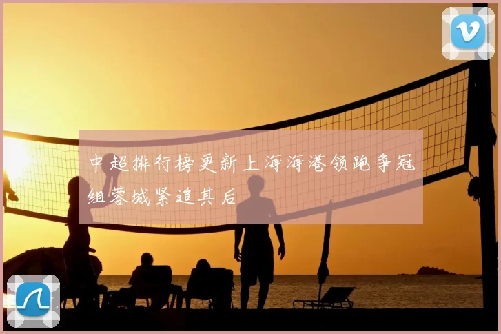 中超排行榜更新上海海港领跑争冠组蓉城紧追其后