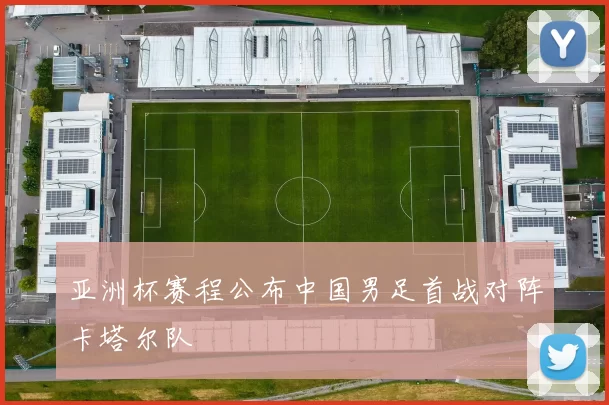亚洲杯赛程公布中国男足首战对阵卡塔尔队