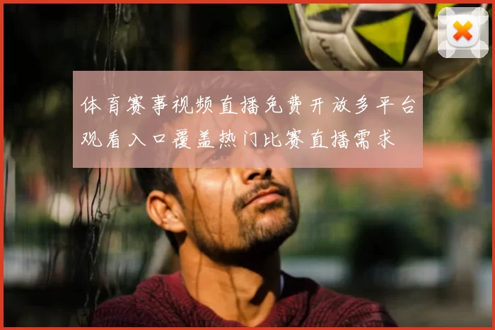 体育赛事视频直播免费开放多平台观看入口覆盖热门比赛直播需求