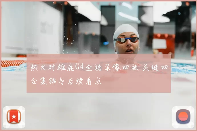 热火对雄鹿G4全场录像回放 关键回合集锦与后续看点