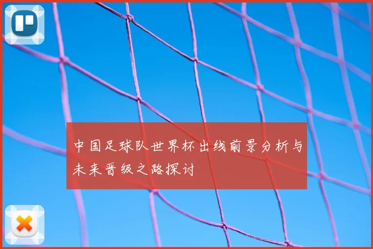 中国足球队世界杯出线前景分析与未来晋级之路探讨