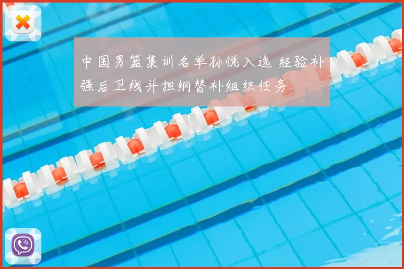 中国男篮集训名单孙悦入选 经验补强后卫线并担纲替补组织任务
