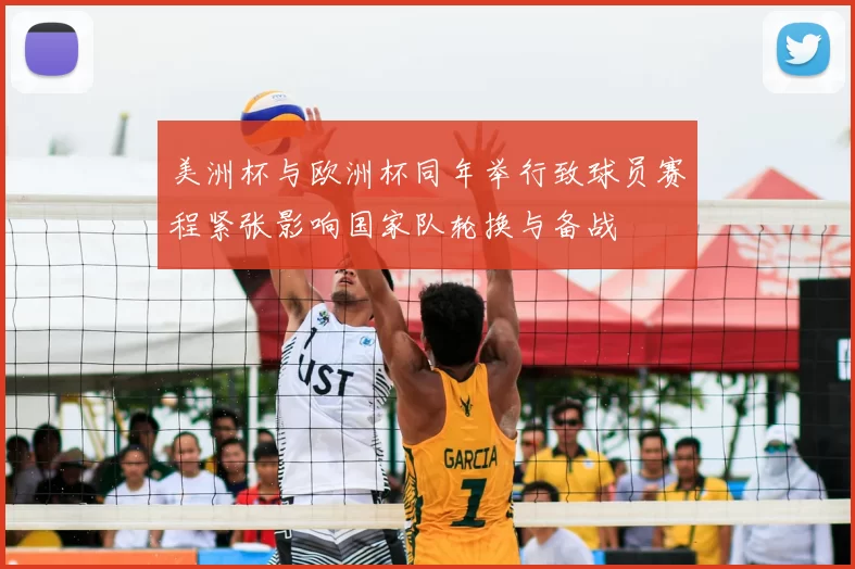 美洲杯与欧洲杯同年举行致球员赛程紧张影响国家队轮换与备战