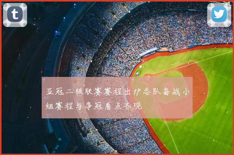 亚冠二级联赛赛程出炉各队备战小组赛程与争冠看点齐现