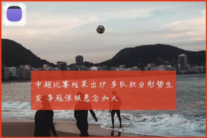 中超比赛结果出炉 多队积分形势生变 争冠保级悬念加大