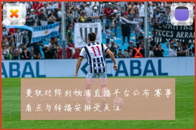 曼联对阵利物浦直播平台公布 赛事看点与转播安排受关注