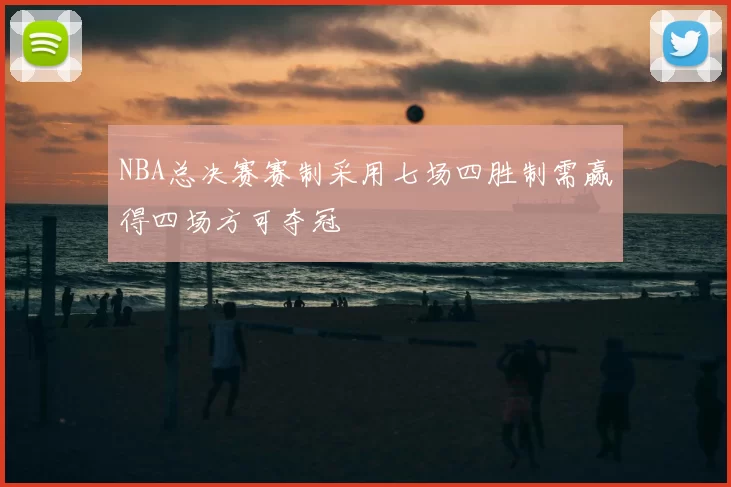 NBA总决赛赛制采用七场四胜制需赢得四场方可夺冠