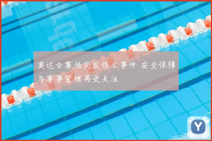 奥运会赛场突发伤亡事件 安全保障与赛事管理再受关注