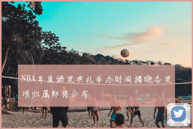 NBA年度颁奖典礼举办时间揭晓各奖项归属即将公布