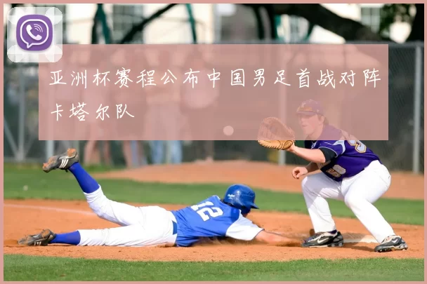 亚洲杯赛程公布中国男足首战对阵卡塔尔队