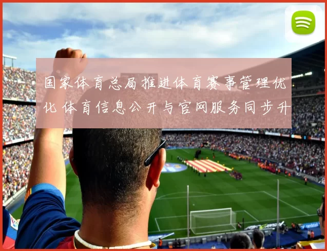 国家体育总局推进体育赛事管理优化 体育信息公开与官网服务同步升级