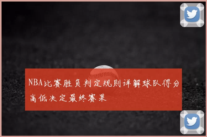 NBA比赛胜负判定规则详解球队得分高低决定最终赛果