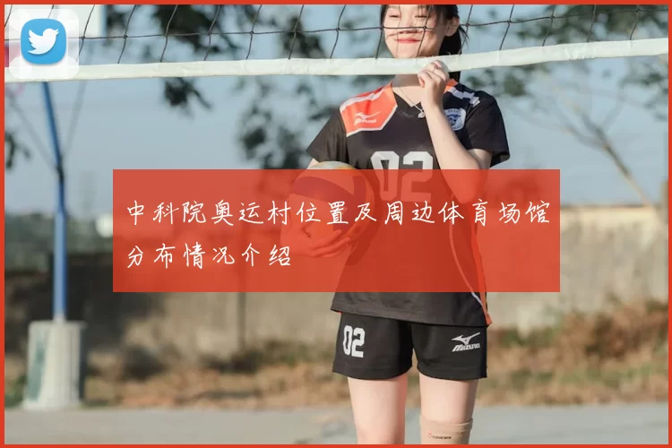 中科院奥运村位置及周边体育场馆分布情况介绍