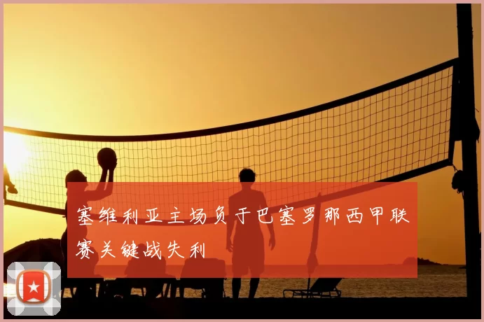 塞维利亚主场负于巴塞罗那西甲联赛关键战失利