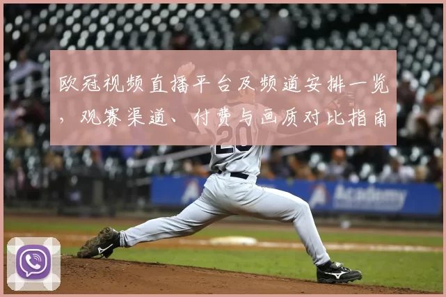 欧冠视频直播平台及频道安排一览，观赛渠道、付费与画质对比指南