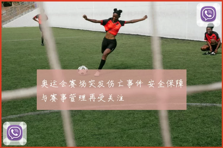奥运会赛场突发伤亡事件 安全保障与赛事管理再受关注