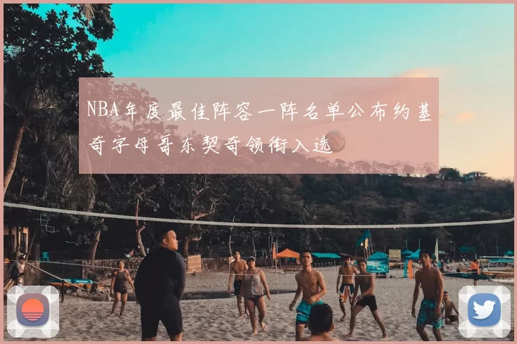 NBA年度最佳阵容一阵名单公布约基奇字母哥东契奇领衔入选