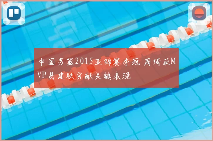 中国男篮2015亚锦赛夺冠 周琦获MVP易建联贡献关键表现