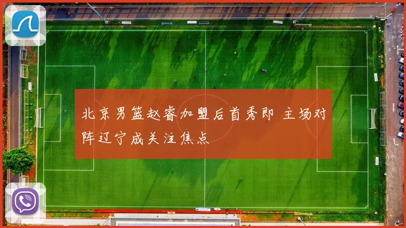 北京男篮赵睿加盟后首秀即 主场对阵辽宁成关注焦点
