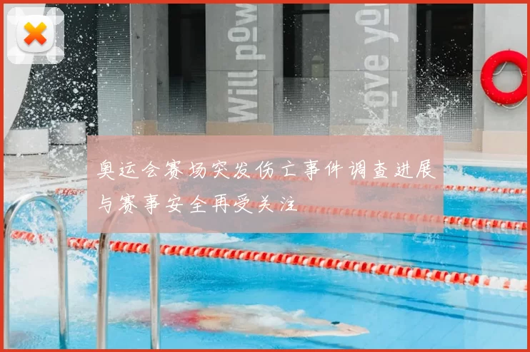 奥运会赛场突发伤亡事件调查进展与赛事安全再受关注