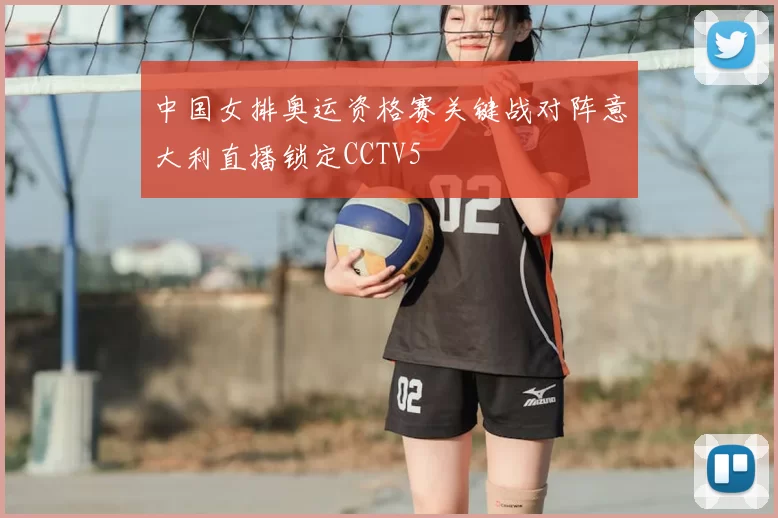 中国女排奥运资格赛关键战对阵意大利直播锁定CCTV5
