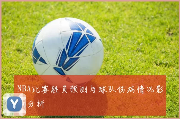 NBA比赛胜负预测与球队伤病情况影响分析