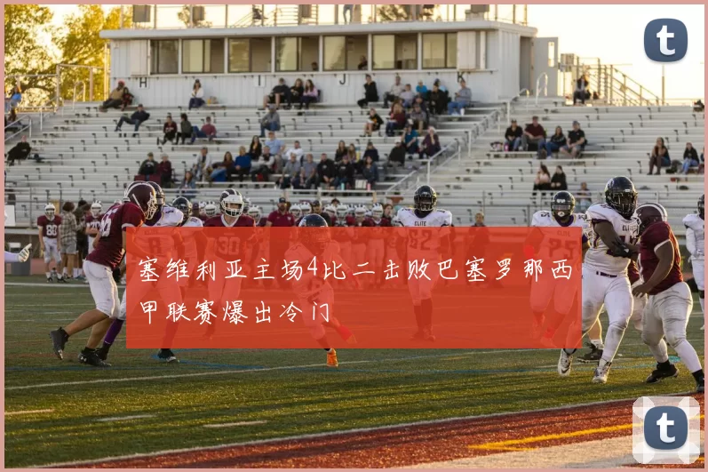 塞维利亚主场4比二击败巴塞罗那西甲联赛爆出冷门