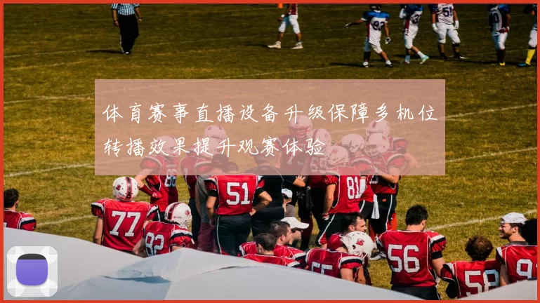 体育赛事直播设备升级保障多机位转播效果提升观赛体验