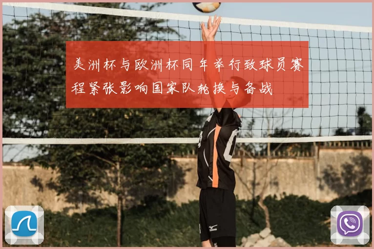 美洲杯与欧洲杯同年举行致球员赛程紧张影响国家队轮换与备战