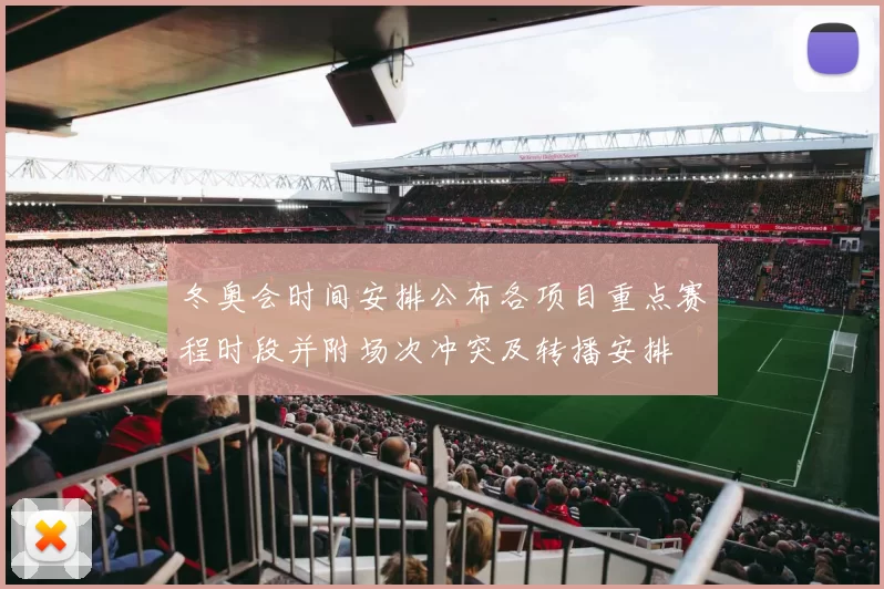 冬奥会时间安排公布各项目重点赛程时段并附场次冲突及转播安排
