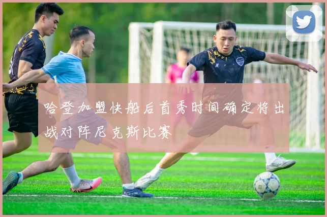 哈登加盟快船后首秀时间确定将出战对阵尼克斯比赛