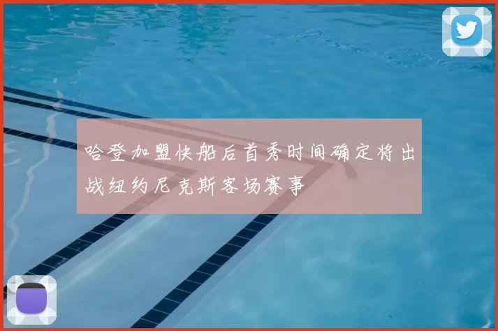哈登加盟快船后首秀时间确定将出战纽约尼克斯客场赛事