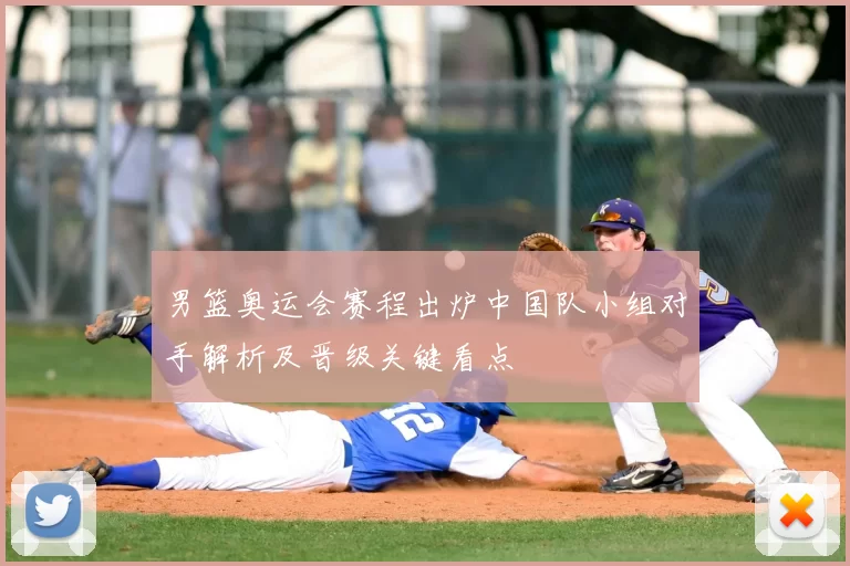 男篮奥运会赛程出炉中国队小组对手解析及晋级关键看点
