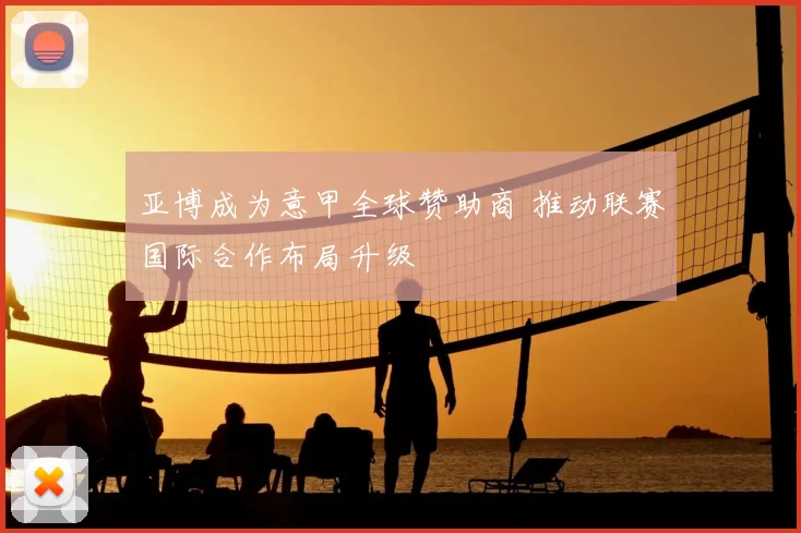 亚博成为意甲全球赞助商 推动联赛国际合作布局升级