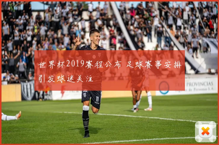 世界杯2019赛程公布 足球赛事安排引发球迷关注