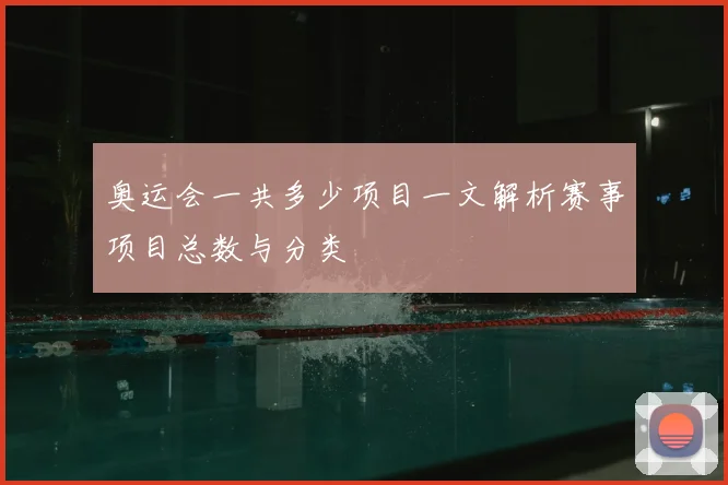 奥运会一共多少项目一文解析赛事项目总数与分类