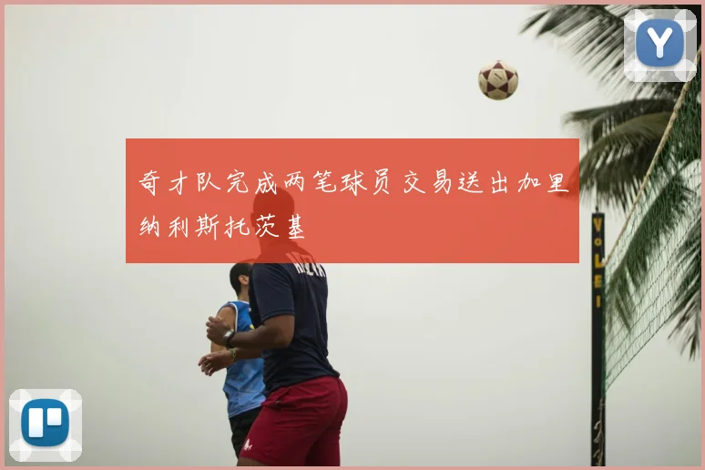 奇才队完成两笔球员交易送出加里纳利斯托茨基
