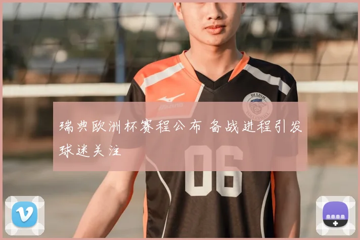 瑞典欧洲杯赛程公布 备战进程引发球迷关注