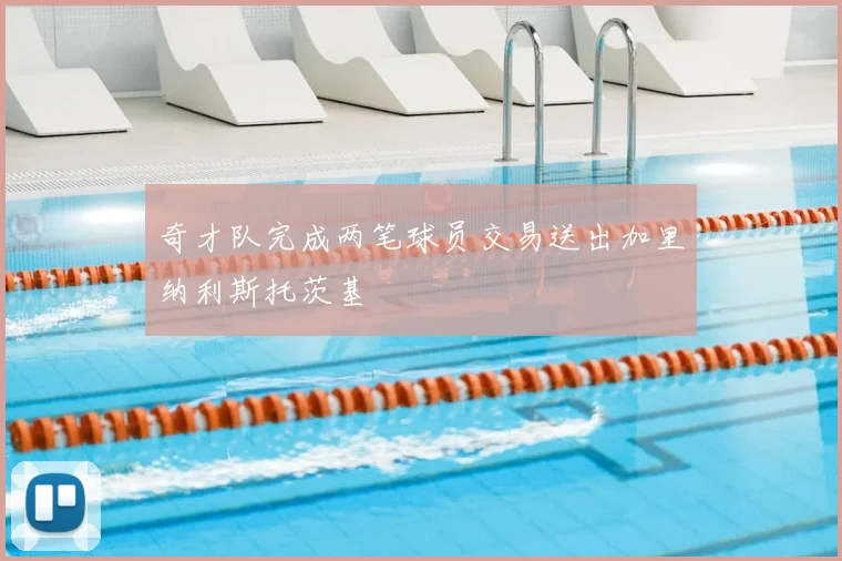 奇才队完成两笔球员交易送出加里纳利斯托茨基