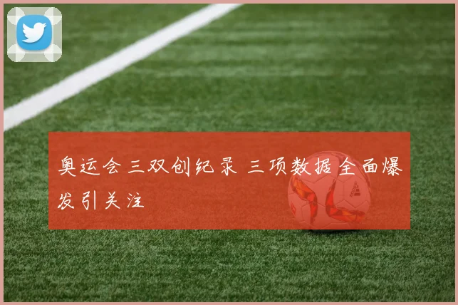 奥运会三双创纪录 三项数据全面爆发引关注