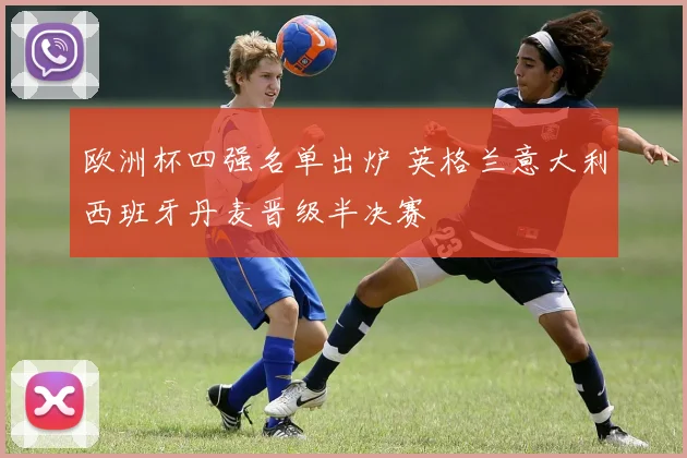 欧洲杯四强名单出炉 英格兰意大利西班牙丹麦晋级半决赛