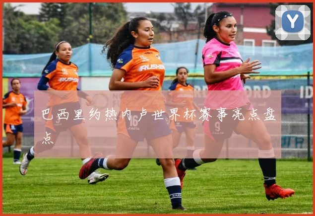 巴西里约热内卢世界杯赛事亮点盘点