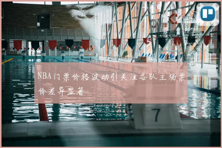 NBA门票价格波动引关注各队主场票价差异显著