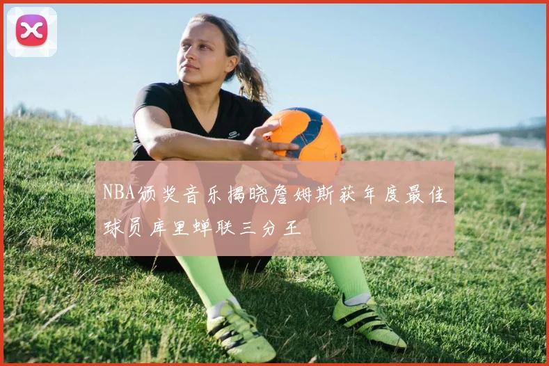 NBA颁奖音乐揭晓詹姆斯获年度最佳球员库里蝉联三分王