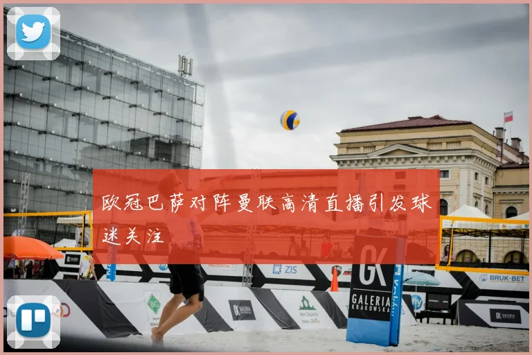 欧冠巴萨对阵曼联高清直播引发球迷关注
